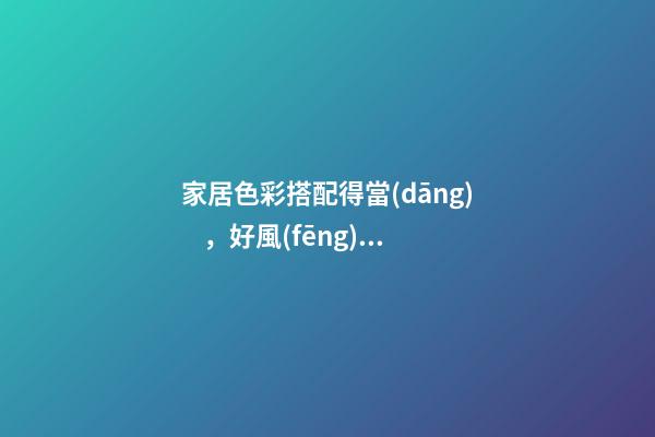 家居色彩搭配得當(dāng)，好風(fēng)水事事順